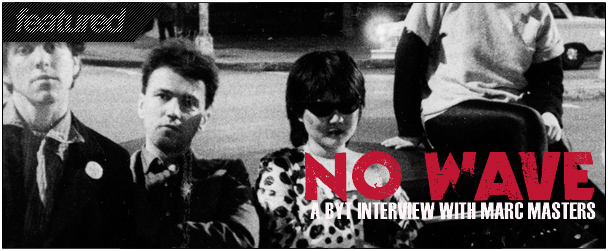 BYT Interview: No Wave Book Author Marc Masters