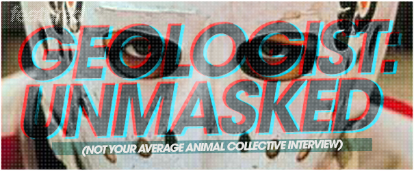 Geologist Unmasked: Not Your Average Animal Collective Interview