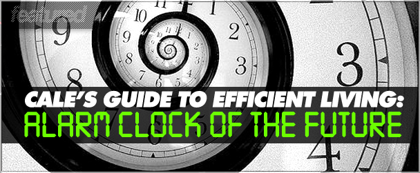 Cale’s Guide to Efficient Living: Alarm Clock of the Future